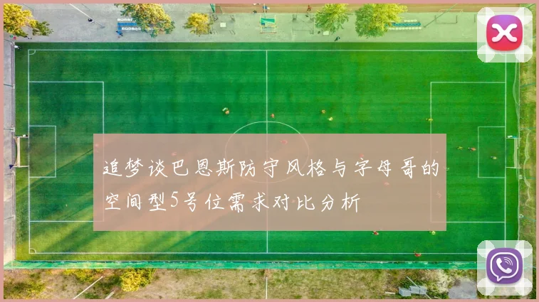 追梦谈巴恩斯防守风格与字母哥的空间型5号位需求对比分析