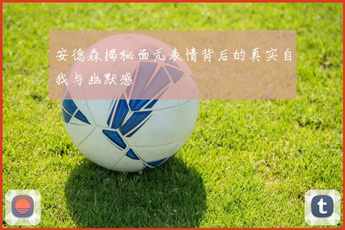 安德森揭秘面无表情背后的真实自我与幽默感