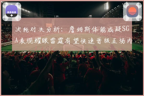 次轮对决分析：詹姆斯体能成疑SGA表现耀眼雷霆有望快速晋级五场内