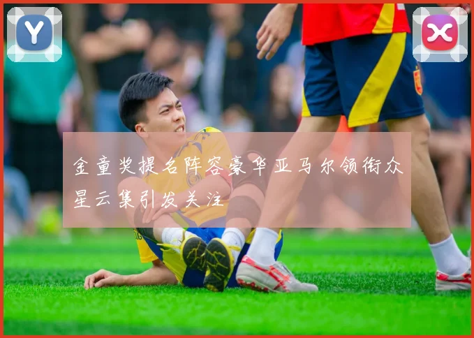 金童奖提名阵容豪华亚马尔领衔众星云集引发关注