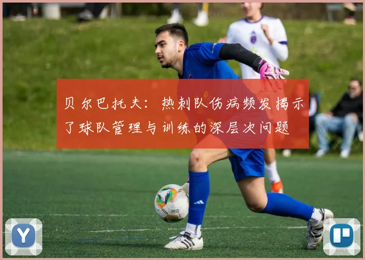 贝尔巴托夫：热刺队伤病频发揭示了球队管理与训练的深层次问题